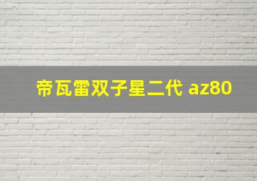 帝瓦雷双子星二代 az80